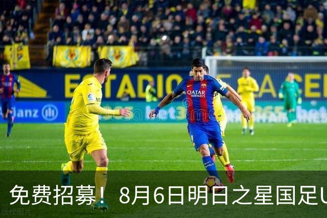 免费招募！8月6日明日之星国足U17VS勒沃库森，寻找3位幸运球童！