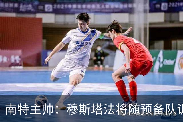 南特主帅：穆斯塔法将随预备队训练至转会窗关闭
