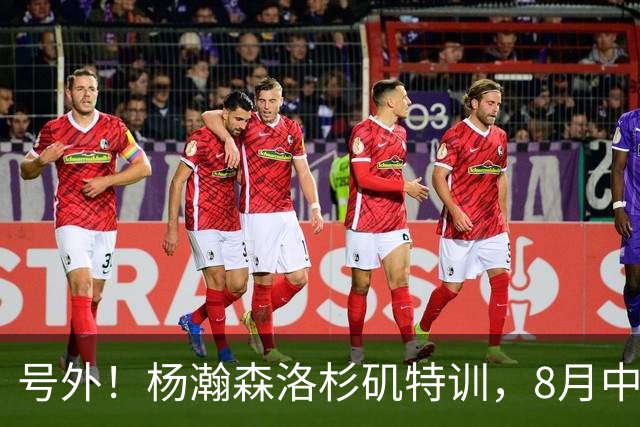 号外！杨瀚森洛杉矶特训，8月中旬回国，征战世预赛，继续当陪练？
