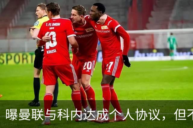 曝曼联与科内达成个人协议，但不愿6000万签！两英超铁腰亦是候选