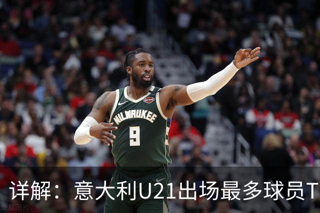详解：意大利U21出场最多球员TOP11——国米前锋皮奥领衔