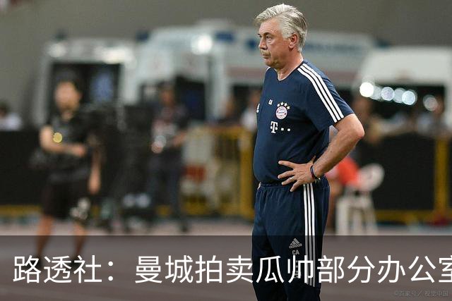 路透社：曼城拍卖瓜帅部分办公室物品，含椅子、台灯、小饰品等