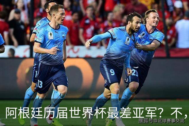 阿根廷历届世界杯最差亚军？不，说轻了