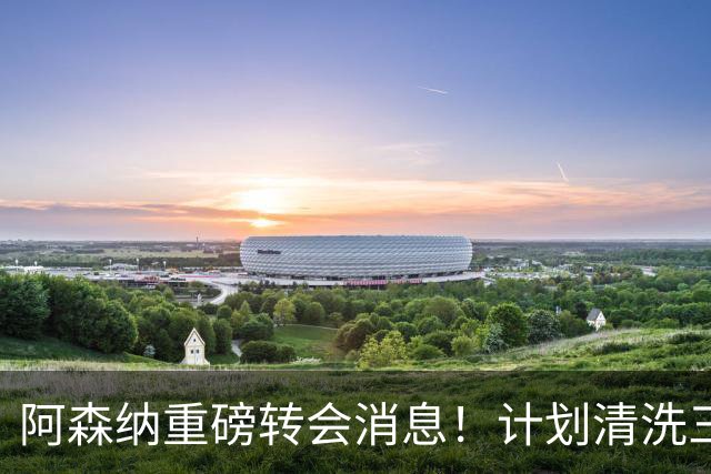 阿森纳重磅转会消息！计划清洗三员大将，回笼1.6亿欧元，皇马送上一份几乎无法拒绝的报价