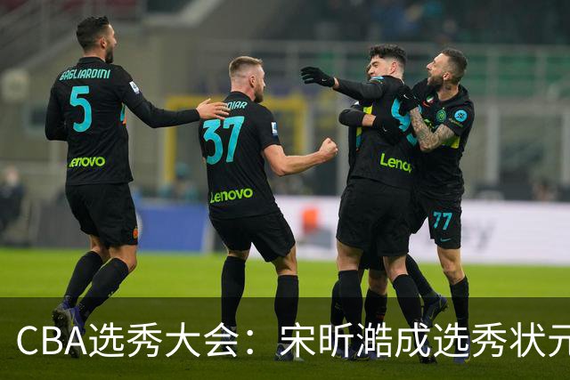 CBA选秀大会：宋昕澔成选秀状元 山东高速男篮未选人