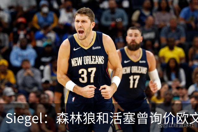 Siegel：森林狼和活塞曾询价欧文 但被独行侠告知不可交易