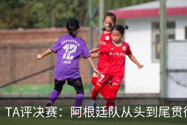 TA评决赛：阿根廷队从头到尾贯彻了自身风格，满是阴损动作